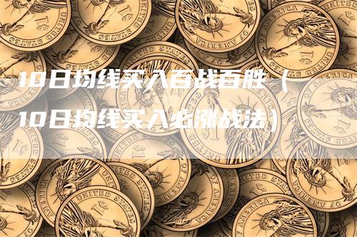 10日均线买入百战百胜（10日均线买入必涨战法）