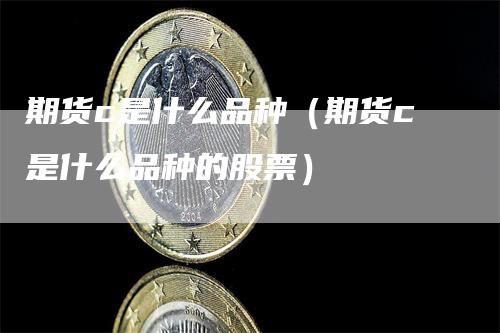 期货c是什么品种（期货c是什么品种的股票）