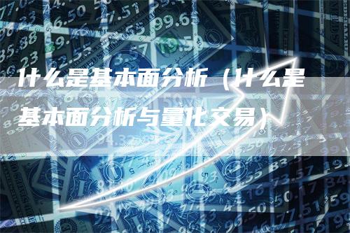 什么是基本面分析（什么是基本面分析与量化交易）