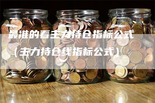 最准的看主力持仓指标公式（主力持仓线指标公式）