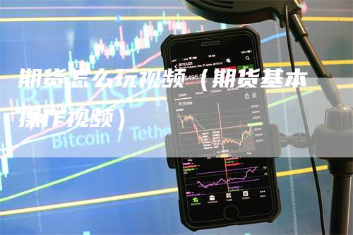 期货怎么玩视频（期货基本操作视频）