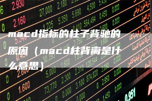 macd指标的柱子背驰的原因（macd柱背离是什么意思）