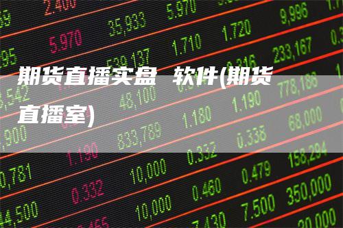 期货直播实盘 软件(期货直播室)
