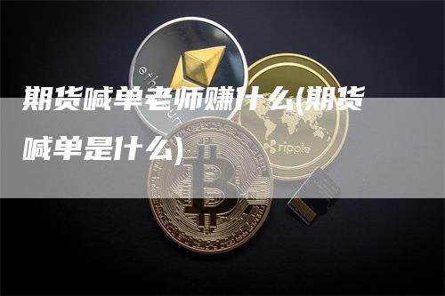 期货喊单老师赚什么(期货喊单是什么)