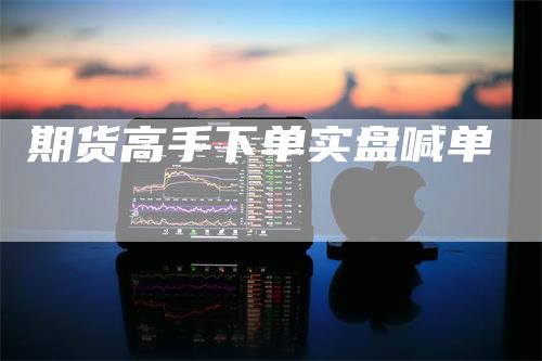 期货高手下单实盘喊单