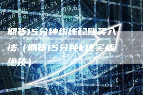 期货15分钟均线稳赚买入法（期货15分钟k线实战绝技）