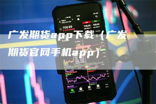 广发期货app下载（广发期货官网手机app）