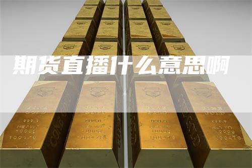 期货直播什么意思啊