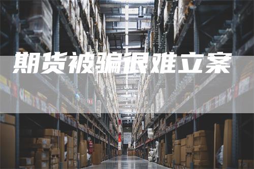 期货被骗很难立案