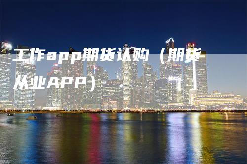 工作app期货认购（期货从业APP）