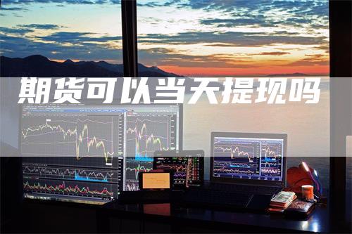 期货可以当天提现吗