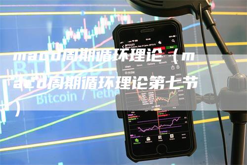 macd周期循环理论（macd周期循环理论第七节）