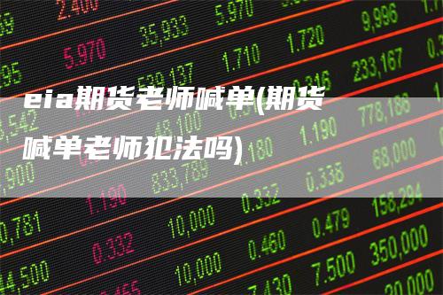 eia期货老师喊单(期货喊单老师犯法吗)