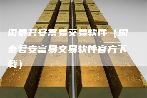 国泰君安富易交易软件（国泰君安富易交易软件官方下载）