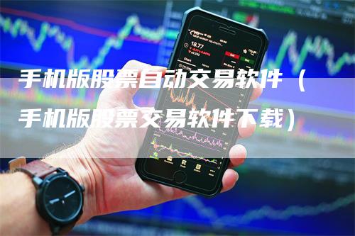 手机版股票自动交易软件（手机版股票交易软件下载）
