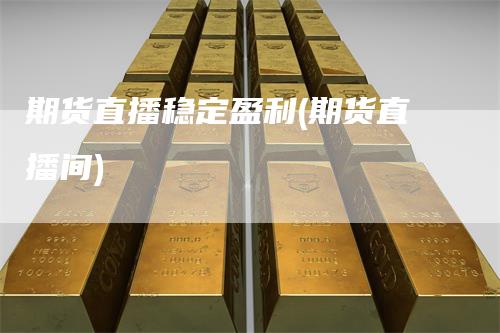 期货直播稳定盈利(期货直播间)