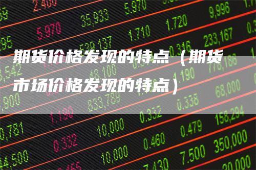 期货价格发现的特点（期货市场价格发现的特点）