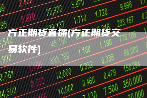 方正期货直播(方正期货交易软件)