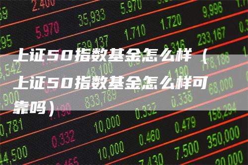 上证50指数基金怎么样（上证50指数基金怎么样可靠吗）
