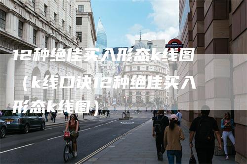 12种绝佳买入形态k线图（k线口诀12种绝佳买入形态k线图）