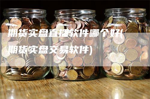 期货实盘直播软件哪个好(期货实盘交易软件)