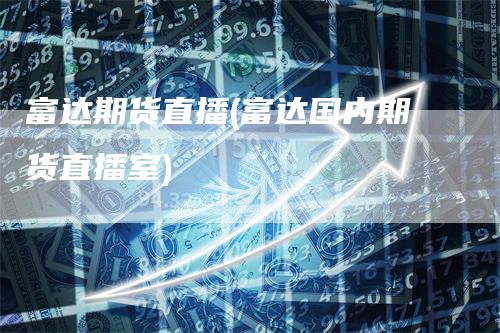 富达期货直播(富达国内期货直播室)