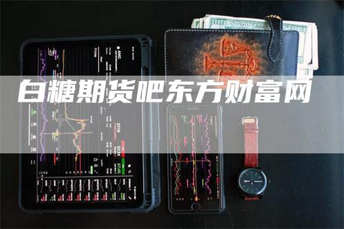白糖期货吧东方财富网