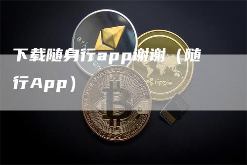 下载随身行app谢谢（随行App）