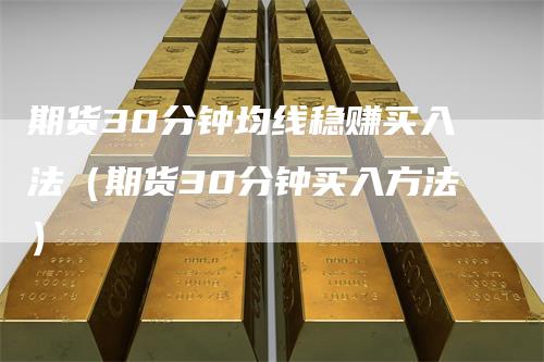 期货30分钟均线稳赚买入法（期货30分钟买入方法）