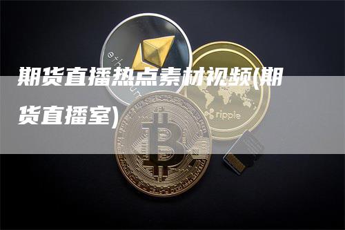 期货直播热点素材视频(期货直播室)