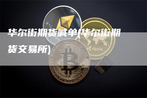 华尔街期货喊单(华尔街期货交易所)