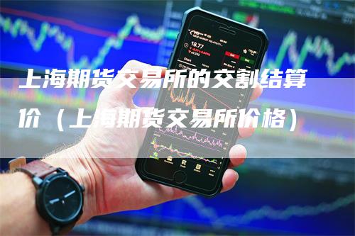 上海期货交易所的交割结算价（上海期货交易所价格）