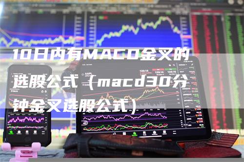 10日内有MACD金叉的选股公式（macd30分钟金叉选股公式）