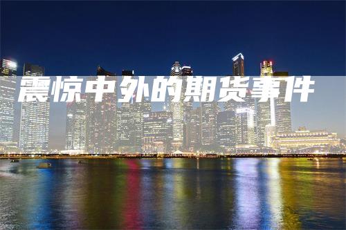 震惊中外的期货事件