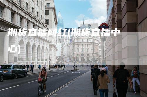 期货直播网红(期货直播中心)