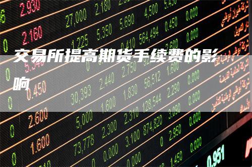 交易所提高期货手续费的影响