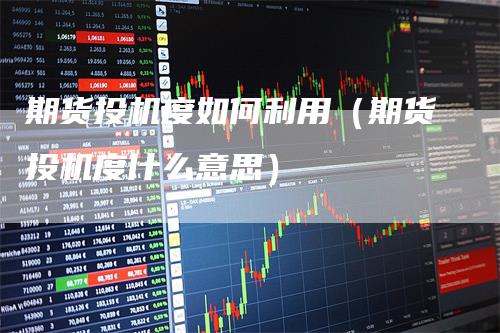 期货投机度如何利用（期货投机度什么意思）