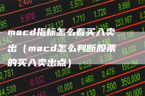 macd指标怎么看买入卖出（macd怎么判断股票的买入卖出点）