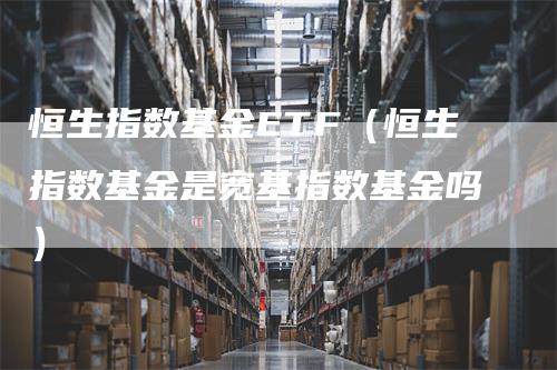 恒生指数基金ETF（恒生指数基金是宽基指数基金吗）