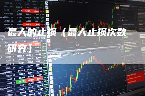 最大的止损（最大止损次数研究）