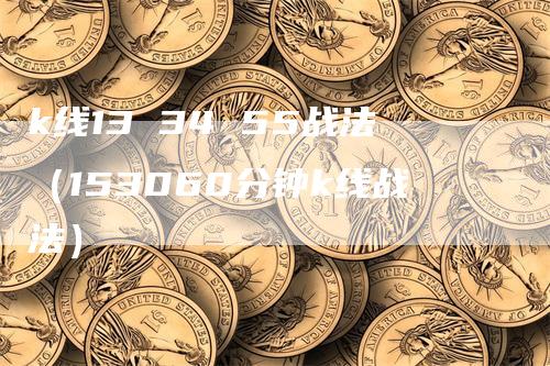 k线13 34 55战法（153060分钟k线战法）