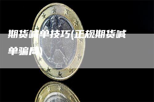 期货喊单技巧(正规期货喊单骗局)