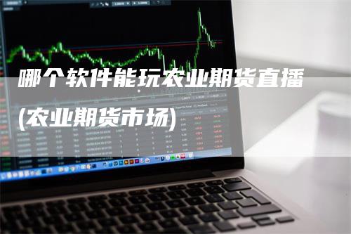 哪个软件能玩农业期货直播(农业期货市场)
