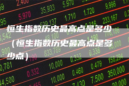 恒生指数历史最高点是多少（恒生指数历史最高点是多少点）