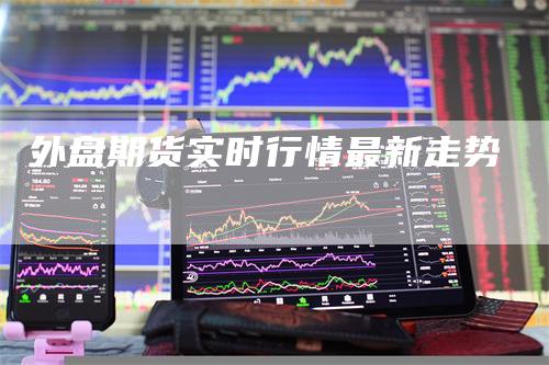 外盘期货实时行情最新走势