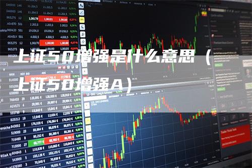上证50增强是什么意思（上证50增强A）