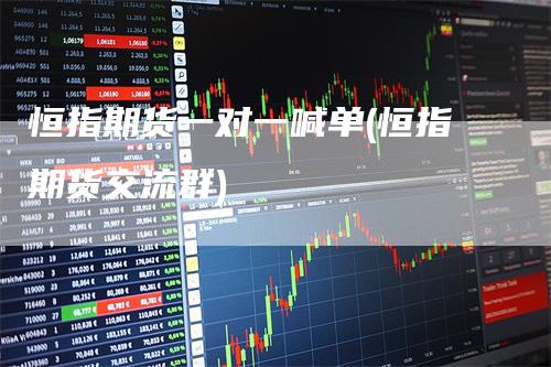 恒指期货一对一喊单(恒指期货交流群)
