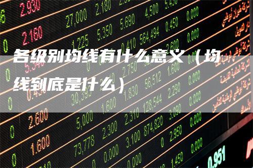 各级别均线有什么意义（均线到底是什么）
