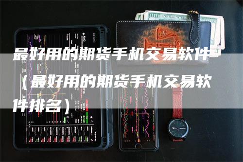 最好用的期货手机交易软件（最好用的期货手机交易软件排名）