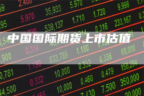 中国国际期货上市估值